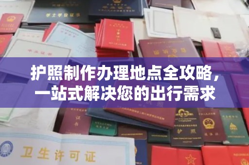 黄龙护照制作办理地点全攻略，一站式解决您的出行需求