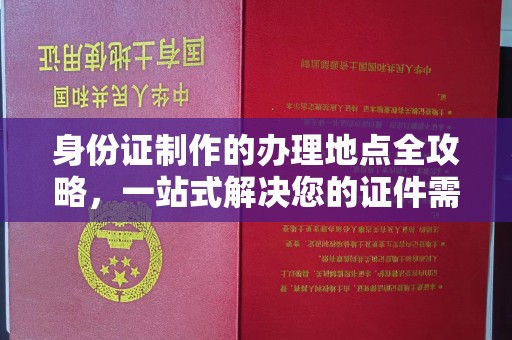 黄龙身份证制作的办理地点全攻略，一站式解决您的证件需求