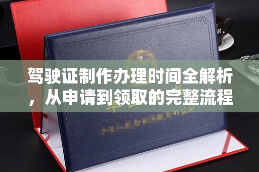 黄龙驾驶证制作办理时间全解析，从申请到领取的完整流程