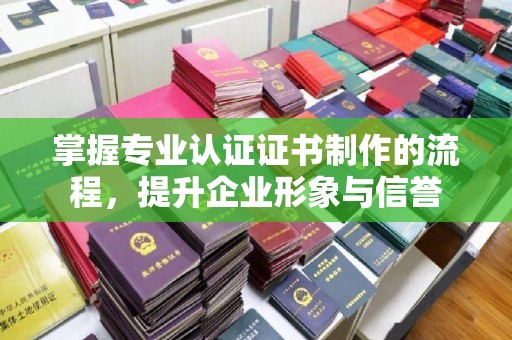 黄龙掌握专业认证证书制作的流程，提升企业形象与信誉