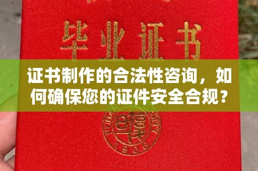黄龙证书制作的合法性咨询，如何确保您的证件安全合规？