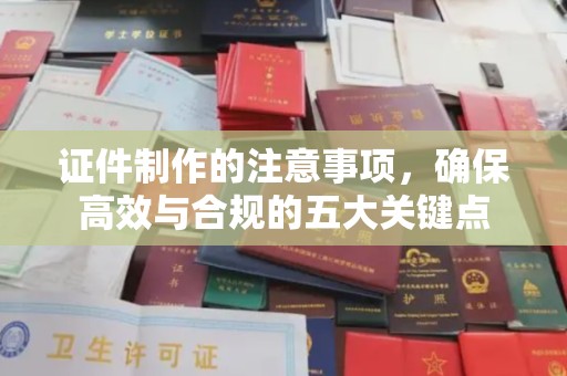 黄龙证件制作的注意事项，确保高效与合规的五大关键点