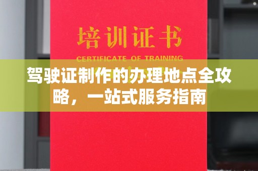 黄龙驾驶证制作的办理地点全攻略，一站式服务指南