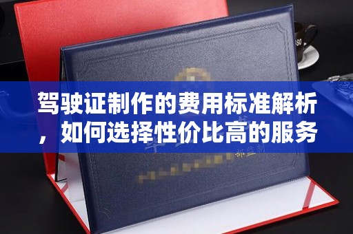 黄龙驾驶证制作的费用标准解析，如何选择性价比高的服务？