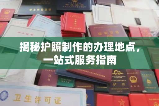 黄龙揭秘护照制作的办理地点，一站式服务指南