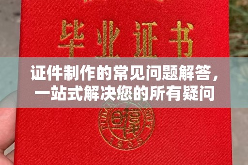 黄龙证件制作的常见问题解答，一站式解决您的所有疑问