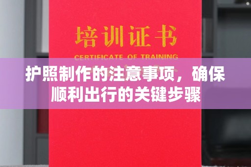 黄龙护照制作的注意事项，确保顺利出行的关键步骤