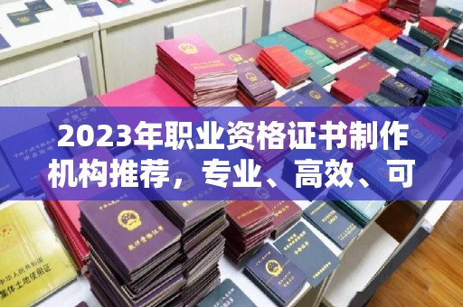 黄龙2023年职业资格证书制作机构推荐，专业、高效、可靠的选择指南