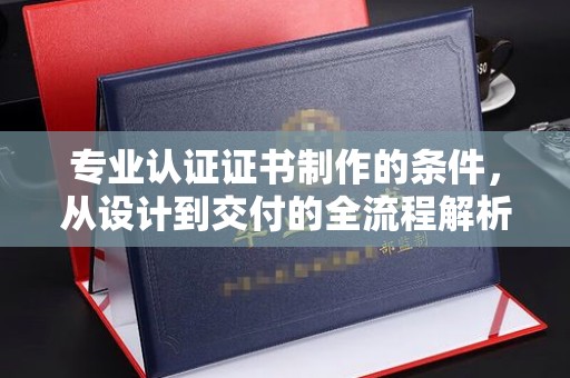 黄龙专业认证证书制作的条件，从设计到交付的全流程解析