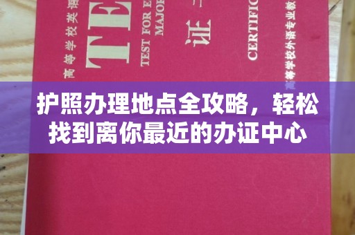 黄龙护照办理地点全攻略，轻松找到离你最近的办证中心